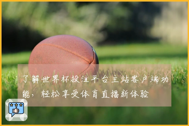 了解世界杯投注平台主站客户端功能，轻松享受体育直播新体验