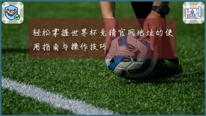 轻松掌握世界杯竞猜官网地址的使用指南与操作技巧