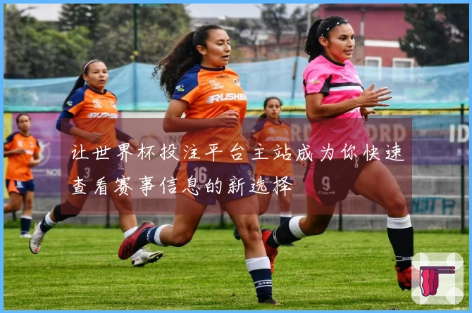 让世界杯投注平台主站成为你快速查看赛事信息的新选择