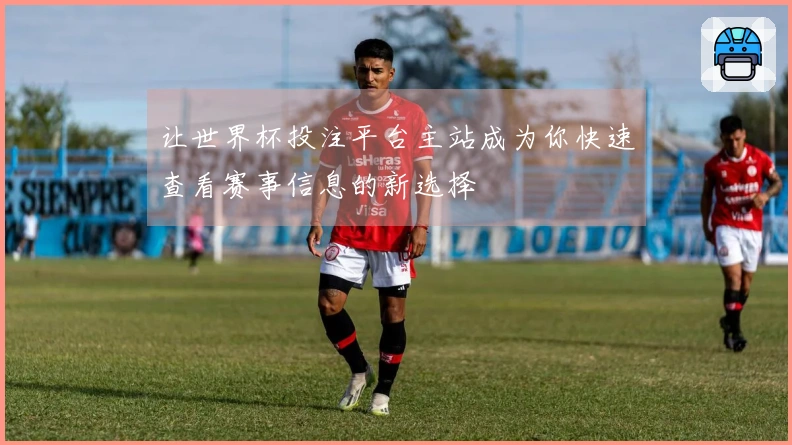让世界杯投注平台主站成为你快速查看赛事信息的新选择