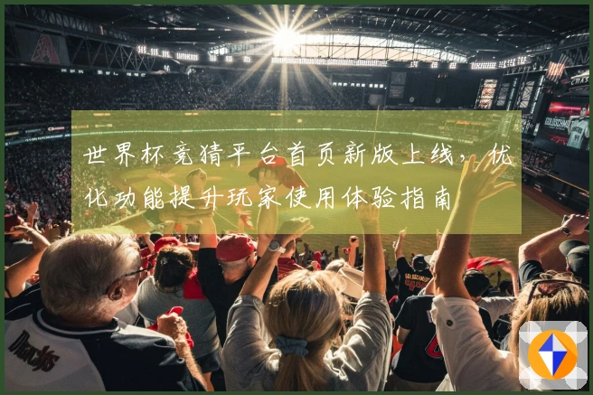 世界杯竞猜平台首页新版上线，优化功能提升玩家使用体验指南