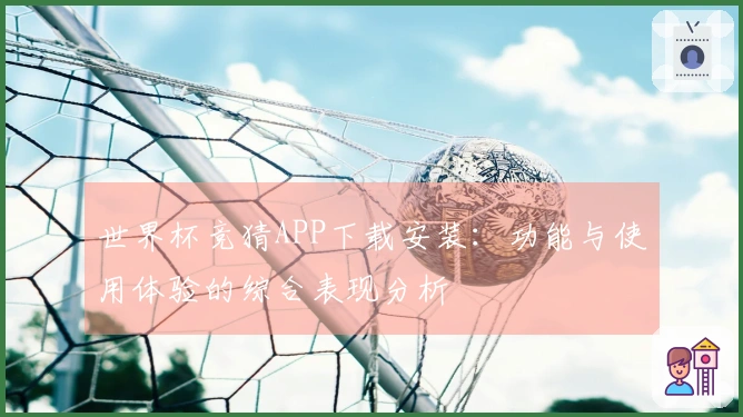 世界杯竞猜APP下载安装：功能与使用体验的综合表现分析