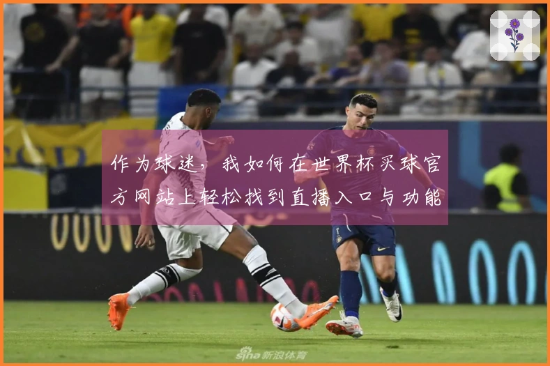 作为球迷，我如何在世界杯买球官方网站上轻松找到直播入口与功能体验？
