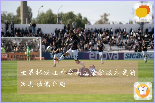 世界杯投注平台地址最新版本更新及其功能介绍