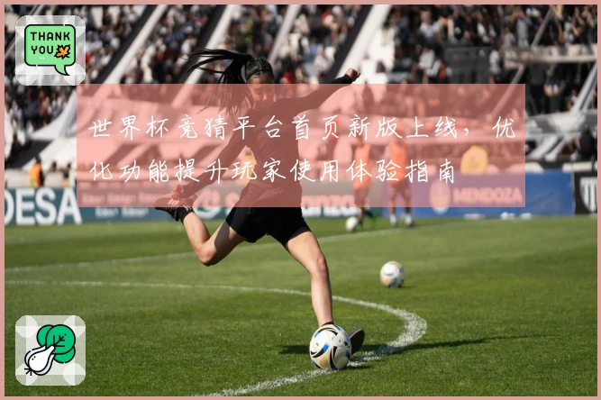 世界杯竞猜平台首页新版上线，优化功能提升玩家使用体验指南