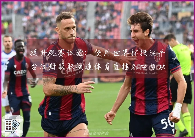 提升观赛体验：使用世界杯投注平台注册获取快速体育直播入口与功能介绍