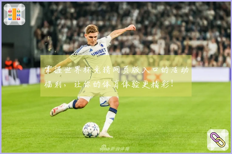 掌握世界杯竞猜网页版入口的活动福利，让你的体育体验更精彩！