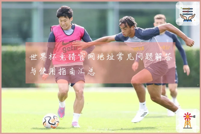 世界杯竞猜官网地址常见问题解答与使用指南汇总