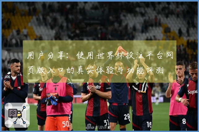 用户分享：使用世界杯投注平台网页版入口的真实体验与功能评测