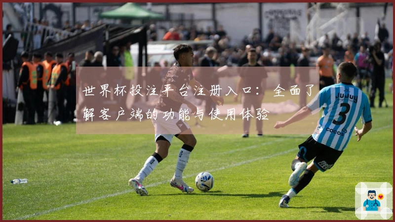 世界杯投注平台注册入口:全面了解客户端的功能与使用体验
