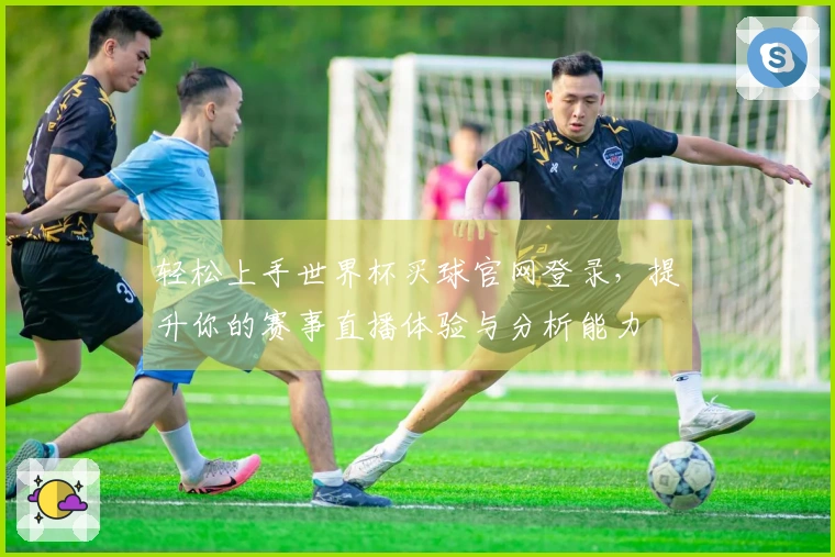 轻松上手世界杯买球官网登录，提升你的赛事直播体验与分析能力
